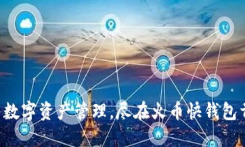 畅享数字资产管理,尽在火币快钱包首页!