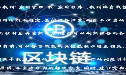 如果你无法打开瑞资钱包，可能是由于以下几种常见原因导致的。根据不同的情况，你可以尝试以下几个解决方案：

1. 检查网络连接
首先确认你的设备是否连接到了互联网。可以尝试打开其他网站或应用，检查网络状况是否正常。有时，网络不稳定可能导致钱包无法加载。

2. 更新应用程序
如果你的瑞资钱包应用版本过旧，可能会出现兼容性问题。访问应用商店检查是否有可用的更新。如果有新版本，建议下载安装后再试一次。

3. 清除缓存和数据
如果应用程序缓存或数据出了问题，可以尝试清除它们。在手机设置中找到“应用管理”或“应用程序”，找到瑞资钱包，然后选择“清除缓存”和“清除数据”，最后重新打开应用程序。

4. 检查设备存储空间
确保你的手机还有足够的存储空间。如果存储空间满了，可能会导致应用运行不稳定。查阅设备设置，删除不必要的文件或应用，确保存储空间充足。

5. 重启设备
有时，简单的重启设备可以解决很多问题。关掉你的手机或平板，等待几秒钟后再重新开启，这样可以刷新设备的各项功能，可能会解决无法打开应用的问题。

6. 重装应用程序
如果以上方法都没有效果，尝试卸载瑞资钱包应用后再重新安装。在卸载前，可以备份钱包的关键数据以避免损失。重新安装会给你一个崭新的使用环境，也许可以解决无法打开的问题。

7. 联系客户支持
如果问题依旧无法解决，可以寻求瑞资钱包的客户支持。访问瑞资官网或寻找应用中的反馈入口，提供你的问题详情和设备信息，客服人员会为你提供进一步的帮助和指导。

以上步骤通常能帮助你解决瑞资钱包打不开的问题。根据不同的故障原因，选出适合你的解决方案。同时，建议定期备份钱包数据，以防止因设备故障导致的重要信息丢失。