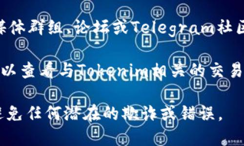 关于Tokenim的BTM地址，如果你想获取或了解相关的地址信息，请通过以下步骤操作：

1. **官网查找**：访问Tokenim的官方网站，通常会提供相关的地址信息或钱包支持。

2. **社区支持**：加入Tokenim的官方社交媒体群组、论坛或Telegram社区，询问其他用户或官方客服以获得最新信息。

3. **区块链浏览器**：使用区块链浏览器，可以查看与Tokenim相关的交易、地址和其他信息。

确保在互动或转账时验证信息的准确性，以避免任何潜在的欺诈或错误。