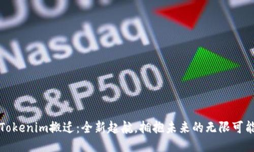 Tokenim搬迁:全新起航,拥抱未来的无限可能