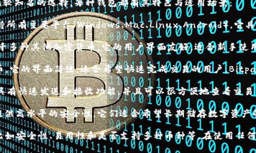 对于比特币现金（Bitcoin Cash，简称BCH）的支持，以下这些钱包是比较知名的选择，每种钱包都有其特色与适用场景：

1. **Electron Cash**：这是一个专门为比特币现金设计的钱包，支持所有主要平台（Windows、Mac、Linux、Android）。它具有轻量、易用的特点，同时支持多种功能，如导入私钥和硬件钱包结合。

2. **Coinomi**：这是一个多币种钱包，除了支持比特币现金，还支持千多种其他加密货币。它的用户界面友好，适合新手使用，并且提供了跨平台支持（移动端和桌面端）。

3. **Bitpay Wallet**：这个钱包不仅支持比特币现金，还支持比特币。它的界面简洁，适合希望快速完成交易的用户。Bitpay钱包还提供了商家支付解决方案。

4. **BCH Wallet**：这是一个简单易用的钱包，专注于比特币现金，具有快速发送和接收功能，并且可以很方便地查看交易历史。

5. **Ledger 和 Trezor 硬件钱包**：这类钱包支持比特币现金并提供高水平的安全性。它们适合希望长期储存数字资产的人士。

选择适合的钱包时，建议根据个人的使用需求和钱包特点进行选择，比如安全性、易用性和是否支持多种币种等。在使用任何加密钱包时，务必注意妥善保管私钥和助记词，以防止资产的丢失。