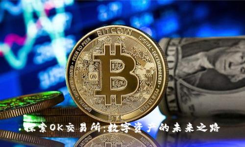 探索OK交易所:数字资产的未来之路
