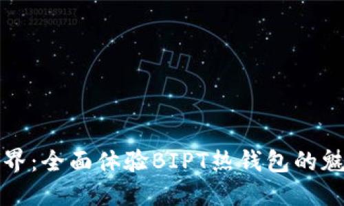 畅游数字世界:全面体验BIPT热钱包的魅力与安全性