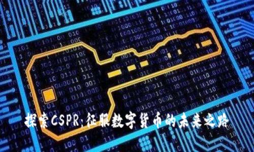 探索CSPR:征服数字货币的未来之路