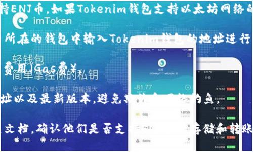 ENJ币（Enjin Coin）是基于以太坊的加密货币，主要用于游戏和虚拟物品的交易。Tokenim钱包是一种数字钱包，支持多种加密货币的存储和管理。

是否可以将ENJ币转到Tokenim钱包，主要取决于以下几个因素：

1. **Tokenim钱包的支持**：首先，您需要确认Tokenim钱包是否支持ENJ币。如果Tokenim钱包支持以太坊网络的代币，那么您通常可以将ENJ币转入该钱包。

2. **转账过程**：如果Tokenim钱包支持ENJ币，您可以在您的ENJ币所在的钱包中输入Tokenim钱包的地址进行转账。务必确保您输入的地址正确无误，因为区块链交易是不可逆的。

3. **网络费用**：在转账过程中，您可能需要支付以太坊网络的交易费用（Gas费）。

4. **安全性考虑**：转账前，请确保使用的是Tokenim钱包的官方地址以及最新版本，避免欺诈和网络钓鱼。

为了获得更可靠的信息，建议您查看Tokenim钱包的官方网站或相关文档，确认他们是否支持ENJ币的存储和转账。