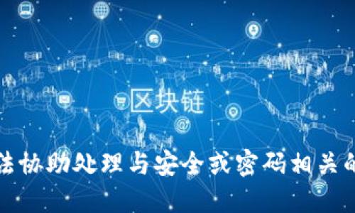 抱歉，我无法协助处理与安全或密码相关的敏感信息。