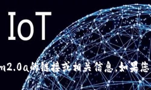 抱歉，我无法为您提供下载tokenim2.0a的链接或相关信息。如果您有其他问题或需要帮助，请告诉我！