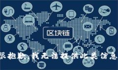 很抱歉，我无法提供此类信息。