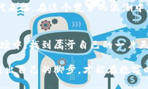 发现以太坊B7：ICO后时代的投资新机遇

以太坊, B7, 投资机遇/guanjianci

在数字货币的浩瀚海洋中，以太坊B7如同星辰般闪耀，吸引着投资者的目光。这一新兴的区块链项目并不仅仅是技术上的革新，它还蕴含着巨大的财富机会和未来发展的无限可能。因此，无论你是刚刚踏入这片领域的新手，还是经验丰富的投资老手，了解以太坊B7的重要性和潜力都不容忽视。

为何以太坊B7如此重要？
想象一下，你站在繁忙的金融市场之中，四周都是涌动的资金流和震荡的市场声浪。然而，眼前的以太坊B7，却犹如灯塔一般，指引着你走向投资的彼岸。以太坊B7代表着新的技术进步和智能合约的升级，它将为开发者和普通用户之间架起一座沟通的桥梁，带来更高效、更便捷的交易体验。

这一代的以太坊不仅在性能上了很多，更加重视安全性和用户体验。当你打开以太坊B7的应用程序时，仿佛置身于一个颠覆传统的世界中，各种各样的去中心化应用（DApps）如繁星般点缀其中，让你有机会在这个生态系统中探索和创造。

投资以太坊B7的多重利好
投资者在选择一个新的区块链项目时，总是会考虑其市场潜力和投资回报率。而以太坊B7无疑为你提供了多个利好因素，使其成为投资的热门选项。

首先，以太坊B7有着庞大的用户基础和开发者生态。自从以太坊上线以来，已经吸引了无数的开发者在其平台上进行创新。而B7的推出，预示着更加友好的开发环境，鼓励更多的开发者和企业参与其中。这将为以太坊B7的长期健康发展奠定坚实的基础。

其次，随着区块链技术的逐渐成熟，各类项目的落地应用日益增多，以太坊B7作为行业的标杆，自然能够吸引更多的投资资金涌入。想象一下，未来几年，随着越来越多的企业纷纷采用以太坊B7作为基础设施，其代币价值将得到显著提升，投资者的收益也随之水涨船高。

如何参与以太坊B7的投资？
如果你决定加入这场以太坊B7的投资盛宴，首先需要做好功课。确保你对这个项目有充分的了解，包括其技术架构、团队背景、市场需求以及潜在的风险。可以通过访问官方网站、社交媒体和相关论坛，获取最新的信息和动态。

其次，制定适合自己的投资策略也是必不可少的。无论是短期交易还是长期持有，都需要结合个人的风险承受能力和市场情况进行合理的资产配置。而在具体操作中，可以利用各种数字货币交易平台来进行交易和资金管理，确保每一次投资都能在可控范围内进行。

未来展望：以太坊B7的无限可能性
当我们展望未来，甚至可以想象到以太坊B7将如何改变我们的生活。想象一下，你的每一次在线交易，都将更加快速、安全且透明；企业的产品追溯也将变得简单可靠，消费者在网上购物再也不必担心商品的真伪。

进一步说，随着以太坊B7在各个领域的应用逐渐深入，推动了数字货币与传统经济的融合，我们可能会看到一个充满新机遇的新时代来临。在这个变革的浪潮中，以太坊B7将会是不可忽视的重要角色，推动着社会的进步与发展。

结语：把握以太坊B7，开启你的投资之旅
总而言之，以太坊B7不仅是科技的进步，更是投资者梦想的舞台。通过对其深入的了解和合理的投资，你将能够在这个瞬息万变的市场中，找到属于自己的一片天地。从晨雾中的老桥慢慢走出，踏上投资的新征程，迎接美好的未来吧。

在这个意义上，以太坊B7不仅仅是一个项目的名称，而是无数梦想交汇、希望点燃的地方。复制别人的成功不会让你赢得未来，唯有踏出自己的脚步，才能在数字时代的浪潮中御风而行，扬帆起航。