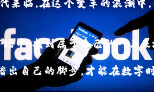 发现以太坊B7：ICO后时代的投资新机遇

以太坊, B7, 投资机遇/guanjianci

在数字货币的浩瀚海洋中，以太坊B7如同星辰般闪耀，吸引着投资者的目光。这一新兴的区块链项目并不仅仅是技术上的革新，它还蕴含着巨大的财富机会和未来发展的无限可能。因此，无论你是刚刚踏入这片领域的新手，还是经验丰富的投资老手，了解以太坊B7的重要性和潜力都不容忽视。

为何以太坊B7如此重要？
想象一下，你站在繁忙的金融市场之中，四周都是涌动的资金流和震荡的市场声浪。然而，眼前的以太坊B7，却犹如灯塔一般，指引着你走向投资的彼岸。以太坊B7代表着新的技术进步和智能合约的升级，它将为开发者和普通用户之间架起一座沟通的桥梁，带来更高效、更便捷的交易体验。

这一代的以太坊不仅在性能上了很多，更加重视安全性和用户体验。当你打开以太坊B7的应用程序时，仿佛置身于一个颠覆传统的世界中，各种各样的去中心化应用（DApps）如繁星般点缀其中，让你有机会在这个生态系统中探索和创造。

投资以太坊B7的多重利好
投资者在选择一个新的区块链项目时，总是会考虑其市场潜力和投资回报率。而以太坊B7无疑为你提供了多个利好因素，使其成为投资的热门选项。

首先，以太坊B7有着庞大的用户基础和开发者生态。自从以太坊上线以来，已经吸引了无数的开发者在其平台上进行创新。而B7的推出，预示着更加友好的开发环境，鼓励更多的开发者和企业参与其中。这将为以太坊B7的长期健康发展奠定坚实的基础。

其次，随着区块链技术的逐渐成熟，各类项目的落地应用日益增多，以太坊B7作为行业的标杆，自然能够吸引更多的投资资金涌入。想象一下，未来几年，随着越来越多的企业纷纷采用以太坊B7作为基础设施，其代币价值将得到显著提升，投资者的收益也随之水涨船高。

如何参与以太坊B7的投资？
如果你决定加入这场以太坊B7的投资盛宴，首先需要做好功课。确保你对这个项目有充分的了解，包括其技术架构、团队背景、市场需求以及潜在的风险。可以通过访问官方网站、社交媒体和相关论坛，获取最新的信息和动态。

其次，制定适合自己的投资策略也是必不可少的。无论是短期交易还是长期持有，都需要结合个人的风险承受能力和市场情况进行合理的资产配置。而在具体操作中，可以利用各种数字货币交易平台来进行交易和资金管理，确保每一次投资都能在可控范围内进行。

未来展望：以太坊B7的无限可能性
当我们展望未来，甚至可以想象到以太坊B7将如何改变我们的生活。想象一下，你的每一次在线交易，都将更加快速、安全且透明；企业的产品追溯也将变得简单可靠，消费者在网上购物再也不必担心商品的真伪。

进一步说，随着以太坊B7在各个领域的应用逐渐深入，推动了数字货币与传统经济的融合，我们可能会看到一个充满新机遇的新时代来临。在这个变革的浪潮中，以太坊B7将会是不可忽视的重要角色，推动着社会的进步与发展。

结语：把握以太坊B7，开启你的投资之旅
总而言之，以太坊B7不仅是科技的进步，更是投资者梦想的舞台。通过对其深入的了解和合理的投资，你将能够在这个瞬息万变的市场中，找到属于自己的一片天地。从晨雾中的老桥慢慢走出，踏上投资的新征程，迎接美好的未来吧。

在这个意义上，以太坊B7不仅仅是一个项目的名称，而是无数梦想交汇、希望点燃的地方。复制别人的成功不会让你赢得未来，唯有踏出自己的脚步，才能在数字时代的浪潮中御风而行，扬帆起航。