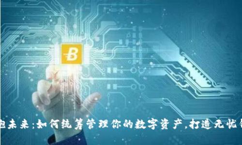 拥抱未来:如何统筹管理你的数字资产,打造无忧钱包