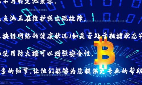 看起来您可能在询问关于某个特定钱包地址无法访问鱼池（通常是指与加密货币相关的挖矿池或交易池）的问题。不过，由于没有更多具体信息，我无法提供您所需的详细帮助。这类问题通常涉及以下几个方面：

1. **钱包地址的正确性**：确保您输入的钱包地址是正确的。任何小的错误，比如多一个或少一个字符，都可能导致无法登录或访问。

2. **网络连接**：检查您的互联网连接是否正常，有时候连接不稳定也会导致无法访问。

3. **钱包支持的类型**：确保您使用的钱包支持您尝试访问的鱼池。某些钱包可能不与特定池兼容。

4. **鱼池的服务器状态**：访问鱼池的官方网站或社交媒体，看看是否有消息说该鱼池正在维护或出现故障。

5. **区块链网络的状态**：如果是涉及某种特定区块链的鱼池，可能需要查看该区块链网络的健康状况（如是否处于拥堵状态）。

6. **安全性考虑**：确保您的计算机或设备没有被恶意软件感染，定期更新软件和使用防火墙可以增强安全性。

如果这些方法仍然无法解决您的问题，我建议您联系鱼池的客服支持，提供尽可能多的细节，让他们能够为您提供更专业的帮助。希望这些信息能对您有所帮助！