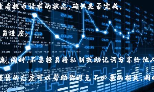 提币（即将加密货币从交易所或钱包转移到其他平台或钱包）通常涉及以下几个步骤。以下是提币的详细介绍：

第一步：选择合适的提币平台
在开始提币之前，首先需要选择一个可信赖的提币平台。常见的加密货币交易所如币安（Binance）、火币（Huobi）或OKEx等，都是较为知名的选择。每个平台的费率、提币速度和支持的币种可能有所不同，因此在选择时需要考虑这些因素。

第二步：创建并绑定钱包
如果你还没有一个加密钱包，可能需要创建一个。你可以选择软件钱包（例如Trust Wallet、Coinomi）或硬件钱包（如Ledger、Trezor）。重要的是，一定要将你的钱包地址保管好，因为提币时需要用到这个地址。确保你输入的钱包地址无误，且能够接收你要提取的币种。

第三步：登录交易所账户
在选择好交易所并准备好钱包后，登录到你的交易所账户。通常需要输入你的用户名和密码，如果交易所启用了双重认证，也需进行相应的身份验证。这一步骤是为了确保账户的安全性。

第四步：选择提币功能
在登录后，找到“提币”或“提现”这一选项。这个选项通常在账户资产或资金管理的页面中。在这一步，选择你想要提取的Token（代币），例如比特币（BTC）、以太坊（ETH）等。

第五步：输入提币信息
在提币的页面上，输入你的钱包地址和提取的金额。再次核对你的钱包地址，确保它是正确的。很多交易所会要求你输入提币的验证信息，如邮件或短信验证码，这也是确保安全的一步。

第六步：确认并提交提币请求
在核对无误后，提交提币请求。有的交易所会提示你提币需要支付手续费。手续费的高低取决于你提取的币种和网络的拥堵程度。这一步通常是不可逆的，所以多加小心。

第七步：等待提币处理
提交提币请求后，系统会处理你的请求。根据不同平台的处理速度，这一过程可能会从几分钟到几个小时。你可以在交易平台查看提币请求的状态，确认是否完成。

第八步：检查钱包到账情况
在交易所完成提币后，别忘了查看你的钱包，确认所提取的币是否已经到账。通过该笔交易的区块链浏览器可以查看详细的交易进度。

第九步：安全存储Tokens
一旦提币成功，确保安全存储你的Tokens。如果你常常需要进行交易，建议将Tokens保存在安全的钱包中，并定期备份钱包信息。同时，不要轻易将私钥或助记词分享给他人，这是一道重要的安全防线。

通过以上步骤，你将能够顺利地完成提币。无论是在忙碌的工作日还是闲暇的周末，提币都是一项需要认真对待的操作。小心谨慎的态度可以帮助你避免不必要的损失，同时确保你的数字资产安全无忧。在这个充满机遇与挑战的加密市场，掌握提币的技能，无疑是你成为更为成熟的投资者的开始。