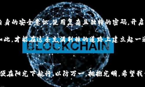 由于被盗的tokenim，看似平静的加密海洋暗潮汹涌

加密货币, 安全漏洞, 黑客攻击/guanjianci

### 引言：晨曦中的航行

在加密货币的世界里，tokenim的奥秘如同晨雾中的老桥，神秘而迷人。随着越来越多的人投身于这个充满希望与风险的领域，暴露在黑暗中的安全隐患却不断显现，尤其是tokenim被盗的事件层出不穷，让无数投资者心悬于心。

### 理解tokenim及其运作机制

在深入探讨tokenim被盗的原因之前，先让我们了解一下什么是tokenim。Tokenim，作为一种基于区块链的数字资产，代表着一种特定的价值或权利，用户可以使用它进行交易或投资。想象一下，在一个光辉灿烂的市场广场，数不清的摊贩推销着他们独特的商品，而这些商品则用tokenim这样的数字券来交换。

tokenim的运作机制基于智能合约，它如同一个春天的法庭，精确执行合约条款，确保每一个交易都得到公正的裁决。然而，正是这脆弱的契约关系，有时会被不法之徒所利用，揭开了tokenim被盗事件的冰山一角。

### 黑暗中的诱惑：安全漏洞的存在

在这个五光十色的虚拟市场中，最常见的就是“安全漏洞”。想象一下，一个古老的城堡，如果大门紧闭、墙壁坚固，盗贼就无从下手。但是，一旦出现漏洞，侦察入微的黑客就像夜幕降临后四处游荡的影子，寻找机会潜入。

在加密货币的世界里，安全漏洞有时就藏匿在复杂的算法和程序代码中。无论是智能合约的编程错误，还是平台的安全措施不到位，这些都是潜在的风险。数不清的数字资产在不幸中蒸发，投资者的泪水如同夜雨般滋润着这条漫长的黑暗道路。

### 黑客攻击：黑幕下的恶行

其次，我们不得不提到黑客攻击，这种手法就如同一场阴险的舞蹈，肆无忌惮地撕扯着人们辛苦积累的财富。黑客的攻击手法日益成熟，宛如深夜里的猎豹，敏捷而致命。他们常常通过钓鱼邮件、恶意软件或网络钓鱼等手段，掠夺那些毫无防备的投资者。

在历史上有不少著名的被盗案例。比如，某个热门加密交易所曾遭遇大规模数据泄露，数百万美元的tokenim在顷刻间消失无踪。事后调查发现，黑客通过钓鱼网站获取了用户的登录信息，然后如鱼得水般窜入资金池，真令人不寒而栗。

### 缺乏安全意识：投资者的盲区

而在这场黑暗的游戏中，投资者的安全意识往往是一个巨大盲点。许多人在交易时对安全防护掉以轻心，像是站在水边嬉戏的小孩，对潜在的危险毫无察觉。常见的行为包括使用弱密码、在不安全的网络环境中进行交易，或者对社交工程攻击缺乏警惕。

这一切都源于对加密市场的理解不足与盲目乐观。许多投资者在看到tokenim的价值飞涨时，仿佛身处云端，忘记了潜藏的风险。于是，当安全事故发生时，他们往往后悔不已。

### 预防与应对：迈向安全的未来

尽管tokenim被盗的阴影挥之不去，但并不意味着无药可救。我们的目标是建立一个更加安全的数字资产环境。首先，投资者应加强自身的安全意识，使用复杂且独特的密码，开启双重认证。如同宇航员精心检查每个仪器，确保每一次发射的安全。

其次，平台方也需加强系统安全，定期进行风险评估与代码审查。就像修理工定期检修汽车，发现潜在的缺陷，避免未来的风险。只有如此，才能在这条充满荆棘的道路上建立起一道防线。

### 结语：迎接光明与希望

无论如何，tokenim被盗的事件让我们深刻反思。在这个充满诱惑与陷阱的数字世界中，我们不仅要追逐梦想，更要提升安全意识，以便在阳光下航行。以防万一，拥抱光明。希望我们能在这片虚拟海洋中，共同守护那些闪烁的Tokenim，与黑暗势力斗争，一同迎接更加美好的未来。