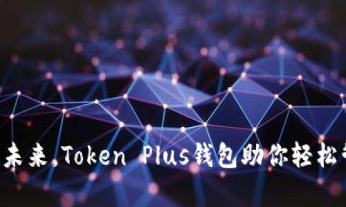 畅享数字未来,Token Plus钱包助你轻松管理财富!