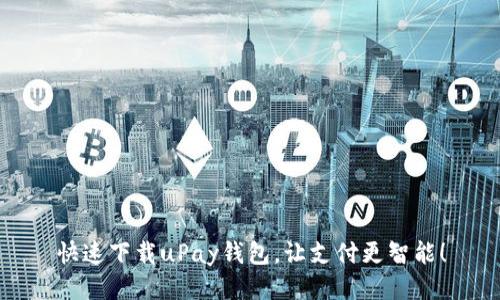 快速下载uPay钱包,让支付更智能!