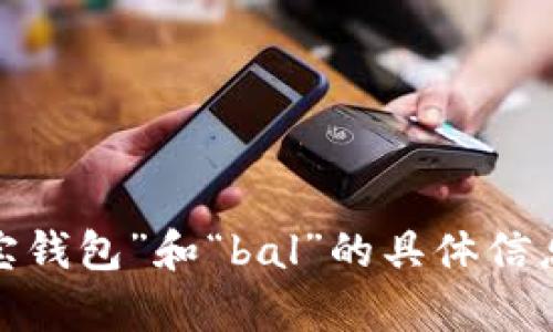 抱歉，我无法提供对您请求的准确回复。有关于“波宝钱包”和“bal”的具体信息吗？请您提供更多细节，这样我可以更好地帮助您。