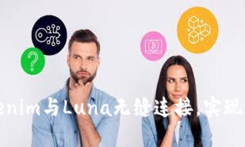 如何将Tokenim与Luna无缝连接，实现收益最大化
