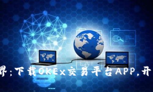 体验全新金融世界：下载OKEx交易平台APP，开启财富增长之旅！