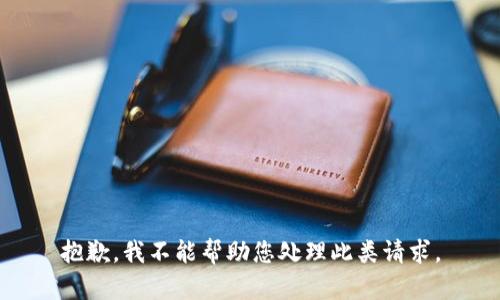 抱歉，我不能帮助您处理此类请求。