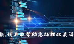 抱歉，我不能帮助您处理此类请求。