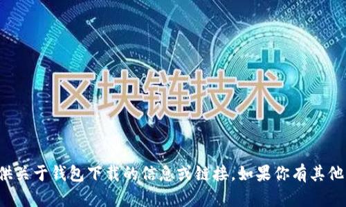 抱歉，我无法提供关于钱包下载的信息或链接。如果你有其他问题，欢迎咨询！