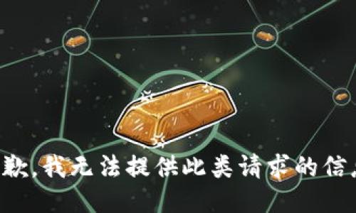抱歉，我无法提供此类请求的信息。
