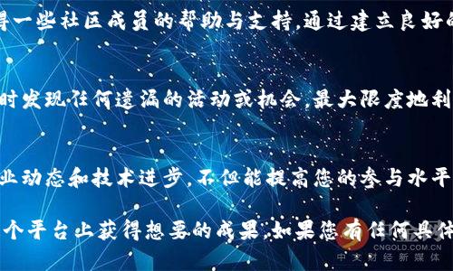 要获得Tokenim的带宽，您需要参考以下步骤和建议。由于具体操作可能根据Tokenim的具体功能和服务而有所不同，以下是一般性的指导。

1. 了解Tokenim的服务模式
首先，您需要仔细阅读Tokenim的官方文档，了解其提供的服务和功能。Tokenim通常是一种基于区块链的服务，它可能会要求用户通过特定的行动或任务来获取带宽。这可能包括邀请新用户、参与社区活动或完成某种形式的交易。

2. 创建和验证您的账户
为了获得带宽，您需要在Tokenim上创建一个账户。完成注册后，通常需要验证您的电子邮件和手机号码，以确保您的账户安全并符合平台的使用要求。

3. 参与社区活动
Tokenim可能会定期举办一些社区活动，这些活动通常会提供带宽作为奖励。例如，参与问答、社交媒体分享、内容创建或其他互动活动，您都有机会获得额外的带宽。在参与这些活动时，注意活动的规则和截止日期，以确保能够顺利获得奖励。

4. 完成任务和交易
在Tokenim平台上完成特定的任务或交易也可能是获得带宽的一种方式。您可以查看平台上提供的任务列表，选择适合您的内容进行操作，并在完成之后查看是否成功获得带宽。这些任务可能会涉及交易、兑换或参与投资。

5. 邀请好友加入平台
很多数字平台都会提供邀请好友的功能，您可以通过分享邀请链接，让朋友也注册Tokenim。每当有新用户通过您的推荐链接注册并完成特定任务时，您可能会获得一定数量的带宽奖励。这种方法通常是获取带宽的有效途径。

6. 浏览和gt;了解最新的推广活动
Tokenim可能会定期推出带宽推广活动，您可以通过访问其官网、关注社交媒体或订阅新闻简报，随时掌握最新的活动信息。及时参与这些活动将帮助您快速获得带宽。

7. 建立良好的社区关系
在Tokenim的使用过程中，积极参与讨论和交流，不仅能帮助您更好地了解平台，还可能会让您获得一些社区成员的帮助与支持。通过建立良好的社区关系，您或许会找到更多的获得带宽的方法。

8. 定期检查账户状态
确保您定期登录Tokenim账户，检查自己的带宽状态，了解自己的获得方式和渠道。这样，您可以及时发现任何遗漏的活动或机会，最大限度地利用可用资源。

9. 学习与成长
最后，多学习关于Tokenim、区块链和加密数字货币的知识，可以为您找到更多的获益机会。了解行业动态和技术进步，不但能提高您的参与水平，也能为您在Tokenim中的表现提供支持。

获取Tokenim的带宽需要一定的时间和努力，但通过积极的参与和战略性的行动，您一定可以在这个平台上获得想要的成果。如果您有任何具体的问题，随时可以参考Tokenim的帮助中心或在线社区，向其他用户请教，以获得更为详尽的指导。