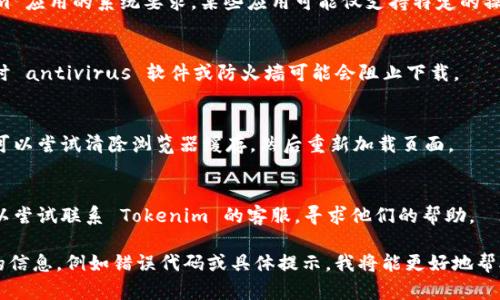如果您在下载 Tokenim 或相关应用时遇到问题，以下是一些建议和解决方案：

1. **检查网络连接**：
   - 确保您的设备连接到互联网，尝试重新连接 Wi-Fi 或切换到移动数据。

2. **访问官方网站**：
   - 请确认您访问的是 Tokenim 的官方网站（通常是 .com 结尾的域名）。避免通过社交媒体或不明链接进行下载。

3. **浏览器问题**：
   - 尝试更换浏览器。有时，某些浏览器可能不完全兼容官网，您可以尝试使用 Chrome、Firefox 或 Safari。

4. **设备兼容性**：
   - 确认您的设备符合 Tokenim 应用的系统要求。某些应用可能仅支持特定的操作系统版本。

5. **安全设置**：
   - 检查您的设备安全设置，有时 antivirus 软件或防火墙可能会阻止下载。

6. **清除缓存**：
   - 如果您在网页上遇到问题，可以尝试清除浏览器缓存，然后重新加载页面。

7. **联系客服**：
   - 如果上述方法都无效，您可以尝试联系 Tokenim 的客服，寻求他们的帮助。

如果您能提供更多关于下载问题的信息，例如错误代码或具体提示，我将能更好地帮助您！