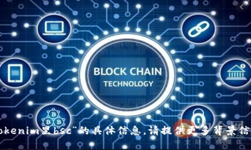 抱歉，我无法直接提供有关“tokenim里bsc”的具体信息。请提供更多背景信息或问题，我将竭诚为您解答。