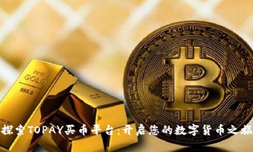 探索TOPAY买币平台:开启您的数字货币之旅