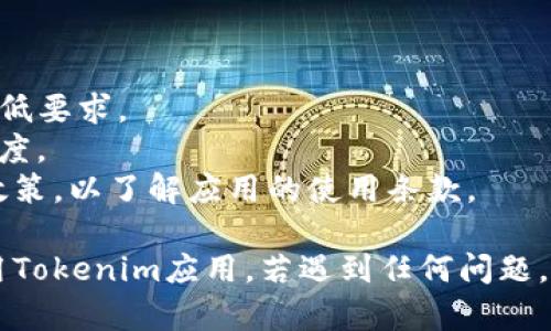 要在手机上下载Tokenim应用程序，您可以按照以下步骤操作：

### 安卓用户

1. **打开应用商店**：在安卓手机上，启动Google Play商店。
   
2. **搜索Tokenim**：在搜索栏中输入“Tokenim”，然后点击搜索按钮。

3. **选择应用**：在搜索结果中找到Tokenim应用，点击进入应用详情页面。

4. **下载安装**：点击“安装”按钮，系统会自动下载并安装应用。

5. **打开应用**：安装完成后，您可以直接在应用商店中点击“打开”，或者通过手机主屏幕找到Tokenim图标进行启动。

### iOS用户

1. **访问App Store**：在iPhone上，打开App Store。

2. **搜索Tokenim**：在底部菜单中选择“搜索”，然后在搜索框中输入“Tokenim”。

3. **选择应用**：在搜索结果中找到Tokenim，点击进入该应用的页面。

4. **下载安装**：点击“获取”或云朵图标（如果以前下载过），根据提示使用Apple ID进行登录，应用将开始下载。

5. **打开应用**：下载完成后，可以从主屏幕打开Tokenim。

### 注意事项

- 确保您的手机存储空间足够以便下载安装。
- 确认您的操作系统版本是否符合Tokenim的最低要求。
- 下载时，请确保连接稳定的网络，以提高下载速度。
- 在使用Tokenim时，建议查看用户协议和隐私政策，以了解应用的使用条款。

按照以上步骤，您就可以顺利在手机上下载并使用Tokenim应用。若遇到任何问题，请参考Tokenim的官方网站或客服支持进行解决。