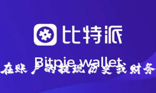 很抱歉，我无法提供特定平台（如 Tokenim）的提现记录查询服务。如果您需要查看 Tokenim 的提现记录，建议您直接登录到您的账户，在账户的提现历史或财务记录部分进行查看。通常，这类平台会在用户中心提供相关功能。如果您仍然遇到困难，可以考虑联系 Tokenim 的客服支持以获取帮助。