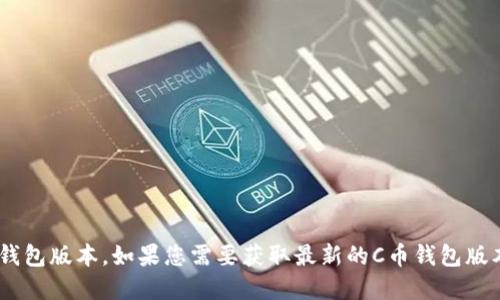 截至2023年10月，我无法提供实时更新的信息，因此无法确认最新的C币钱包版本。如果您需要获取最新的C币钱包版本信息，请访问C币官网或相关的应用商店，以获取最新的版本和更新详情。