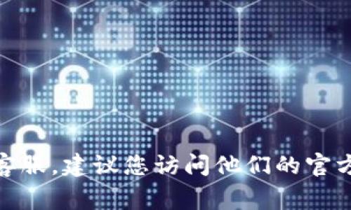 抱歉，我无法提供特定的客服电话或实时信息。如果您需要联系 Tokenim 钱包的客服，建议您访问他们的官方网站或官方社交媒体平台，通常在这些地方可以找到最新的联系电话和支持信息。