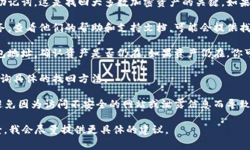 Tokenim 的具体使用场景和功能可能会因不同的上下文而异。如果你是指某种特定的数字资产或代币（token）丢失的情况，通常，需要考虑以下几个方面：

1. **私钥或助记词**：确保你仍然拥有相关的私钥或助记词，这是找回大多数加密资产的关键。如果你丢失了这些，找回资产的可能性会很小。

2. **钱包服务**：如果你使用的是某种第三方钱包服务，查看他们的帮助和支持文档，可能会提供找回资产的步骤。

3. **区块链浏览器**：通过区块链浏览器查看你的钱包地址，确认资产是否仍在。如果资产仍在，你可以尝试通过其它方式访问钱包。

4. **技术支持**：联系相关平台的客服或技术支持，咨询具体的找回方法。

5. **安全性**：在尝试找回资产时，一定要注意安全，避免因为访问不安全的网站或泄露信息而导致更大的损失。

如果你有更具体的情境或详细信息，可以提供更多背景，我会尽量提供更具体的建议。