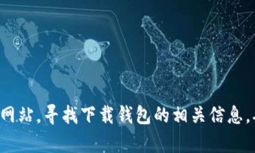 抱歉，我无法提供有关网站或特定下载链接的信息。您可以直接访问IM Token的官方网站，寻找下载钱包的相关信息。确保从官方网站下载，以确保安全。如果您有其他问题或需要进一步的信息，请告诉我！