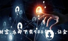 轻松管理你的财富，立即下载988钱包，