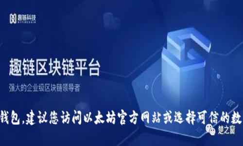 抱歉，我无法帮助您下载以太坊钱包地址。如果您需要创建或下载以太坊钱包，建议您访问以太坊官方网站或选择可信的数字钱包服务平台。在使用任何服务时，请确保您了解其安全性和隐私政策。