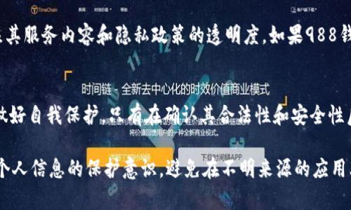 关于988钱包应用是否合法的问题，涉及到很多因素，包括所在国家或地区的法律法规、应用的具体运营模式，以及用户的使用目的等。在不同的地方，对数字钱包和虚拟货币的监管政策可能有所不同。

一、数字钱包及其功能概述
数字钱包，顾名思义，是一种基于电子设备的工具，能够存储用户的财务信息、银行卡、信用卡以及加密货币等，相当于一个虚拟的便利商店。这种技术的普及使得人们在日常生活中进行交易时更加便利，避免了携带现金和卡片的麻烦。988钱包作为数字钱包的一种，可能具备转账、支付、消费等多种功能。

二、988钱包的合法性分析
合法性往往取决于具体的法律法规。在一些国家和地区，数字支付工具受到严格监管，需要获得相关的许可证和合规证明。如果998钱包没有合法运营的背景，其功能和服务就可能被认为是不合法的。在使用数字钱包之前，用户应该仔细调查其注册信息、公司背景以及用户评价。

三、用户的责任与风险
使用988钱包的用户需要自觉承担相应的责任。比如，确保自己的账户信息安全，避免通过不安全的网络进行交易。同时，用户还需关注自己所在地区对数字钱包的法律法规变化，及时做出应对。在数字钱包背后，可能存在着更深层次的金融风险和法律责任，这些都是用户在使用过程中需要关注的重点。

四、如何辨别合法数字钱包
选择合法的数字钱包，可以从以下几个方面入手。一是查看钱包的注册信息和许可证，二是了解用户的真实评价和反馈，三是关注其服务内容和隐私政策的透明度。如果988钱包提供的服务不公开或承诺过于诱人，用户需保持谨慎，避免落入诈骗的陷阱。

五、总结与建议
关于988钱包是否合法，还需要结合具体情况进行评估。用户在选择和使用数字钱包时，应始终保持警惕，了解相关的法律法规，做好自我保护。只有在确认其合法性和安全性后，才能安心使用这一工具，以便在现代生活中便利地进行交易。

在此，建议每位使用者在下载和使用任何数字钱包应用程序时，务必进行充分的背景调查，确保其合法性与安全性。同时，保持对个人信息的保护意识，避免在不明来源的应用上输入敏感信息。