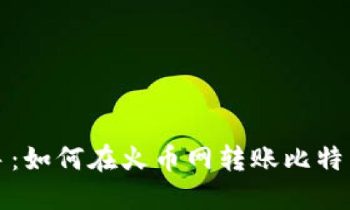轻松上手:如何在火币网转账比特币于钱包