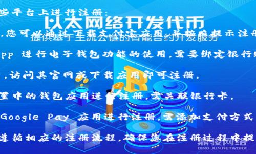 以下是一些常见的电子钱包平台，您可以在这些平台上进行注册：

1. **支付宝**（Alipay）：中国最大的电子钱包，您可以通过下载支付宝应用，并按照提示注册。
   
2. **微信支付**（WeChat Pay）：通过微信 App 进行电子钱包功能的使用，需要绑定银行账户。

3. **PayPal**：全球广泛使用的电子支付平台，访问其官网或下载应用即可注册。

4. **Apple Pay**：苹果设备用户可以通过设置中的钱包应用进行注册，需关联银行卡。

5. **Google Pay**：Android 用户可以通过 Google Pay 应用进行注册，需添加支付方式。

请根据您的需求选择合适的电子钱包，并确保遵循相应的注册流程。确保您在注册过程中提供准确的信息，并保护好个人隐私和财务安全。