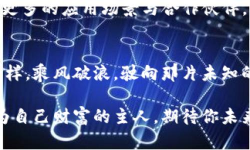 Tokenim：解锁加密世界的钥匙，抓住财务自由的机会
加密货币, 投资机会, 财务自由/guanjianci

引言：开启财富大门的钥匙
在这个信息飞速流动的时代，许多人都在寻找新的投资机会，而加密货币无疑成为了风口浪尖的宠儿。Tokenim作为一个令人期待的加密项目，宛如晨曦中的灯塔，指引着那些渴望财务自由的投资者。本文将深入探讨Tokenim的潜力，帮助你理解如何抓住这个机会，让你的财务未来如同璀璨星空般闪耀。

Tokenim背后的理念：的价值主张
Tokenim不仅是一个简单的加密货币，它更是一种新兴的金融生态系统。想象一下，身处在繁华市中心的咖啡馆，你手中握着一个小小的数字密钥，打开的是一个充满可能性的财富大门。Tokenim通过简化投资流程，让普通人也能参与到区块链的世界中，让每一个梦想都不再遥不可及。

Tokenim的技术基础：如同大海中的坚固航船
在探讨Tokenim的前景之前，我们需要了解其背后的技术。有种说法，科技就如同大海中的船只，而Tokenim无疑是一艘稳健、先进的船只。它基于区块链的去中心化特性，确保了每一次交易的透明与安全。借助于智能合约，Tokenim不仅提高了交易效率，还保证了用户的隐私，任你在数字海洋中畅游而不担忧。

如何参与Tokenim的投资：无形中铺就的财富之路
当你在考虑投资Tokenim时，就如同站在一条通往未来的无限道路上。参与该项目，你不再是孤军奋战，Tokenim提供了灵活多样的投资方式，让每个参与者都能找到最适合自己的路径。无论是短期投资，还是长期持有，均能在持续发展的生态中获益，正如在丰收的田野间，任你选择最诱人的果实。

Tokenim的社群力量：人心聚集的强大磁力
在Tokenim的世界里，社群并非仅是一个虚拟概念，而是构建整个生态系统的基石。想象一场热烈的聚会，四周是志同道合的人们。他们热衷于分享信息、互相帮助，共同推进项目发展。这个社群如同一个强大的磁铁，将每一位参与者紧紧吸引在一起，让每个人都能感受到团队协作的力量。

解锁Tokenim的潜力：天空的星辰触手可及
在这满是机遇的数字时代，每一个加密项目都像是夜空中的一颗星星，而Tokenim则是那颗最亮的北斗星。随着市场的不断成熟，Tokenim将迎来更多的应用场景与合作伙伴。想象一下，未来的你可能在咖啡店用Tokenim支付、在网上购物时轻松完成交易，金融的未来正是如此触手可及。

结语：把握机会，共创美好未来
Tokenim不仅仅是一个投资选择，它代表着一个变革的时代。在这个充满不确定性的世界里，抓住机会便是抓住了未来。让我们像勇敢的探险者一样，乘风破浪，驶向那片未知的财务自由之海。无论是未来的收益，还是社会的影响，Tokenim都将是我们通往成功的关键，希望每一个人都能在这个数字时代绽放个人的光芒。

总之，Tokenim不仅让我们看到了无限的可能性，更是推动了金融的变革。通过抓住这个机会，我们每个人都有机会在未来的经济中脱颖而出，成为自己财富的主人。期待你未来的每一步，都能如同绚烂的烟花，在这片加密的天空中，划出一道美丽的弧线。