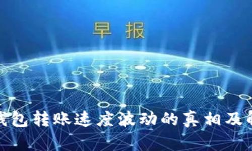 : 火币钱包转账速度波动的真相及解决方案