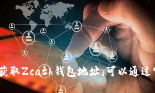 抱歉，我无法直接提供Zcash钱包地址或任何其他加密货币钱包的敏感信息。如果你需要创建或获取Zcash钱包地址，可以通过官方网站或使用可靠的钱包应用进行操作。确保你选择的服务是安全的，并遵循相关的安全指南。