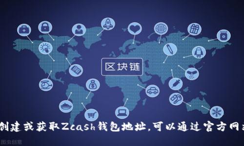 抱歉，我无法直接提供Zcash钱包地址或任何其他加密货币钱包的敏感信息。如果你需要创建或获取Zcash钱包地址，可以通过官方网站或使用可靠的钱包应用进行操作。确保你选择的服务是安全的，并遵循相关的安全指南。