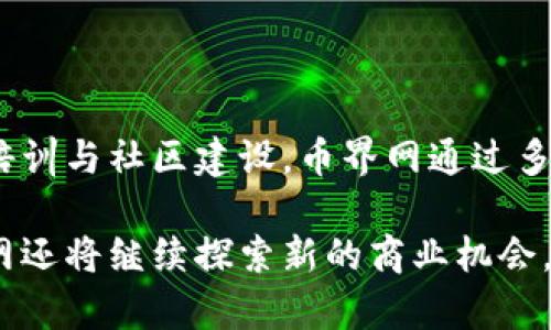 币界网：揭秘背后的盈利模式

在数字货币的浪潮中，越来越多的平台如雨后春笋般涌现，其中“币界网”作为一个脱颖而出的线上交易平台，吸引了众多投资者的注意。那么，币界网究竟是如何赚钱的呢？在这片璀璨的数字资产星空下，除了提供交易通道，币界网背后还有哪些不为人知的盈利模式？让我们一起揭开这个神秘的面纱。

1. 交易手续费：每一笔交易的背后

币界网作为数字货币交易的市场，用户每天都会频繁进行买卖操作。每当一位用户完成一笔交易，币界网便会收取一定比例的交易手续费。这项手续费往往是币界网的主要收入来源之一，通常根据交易金额的百分比来计算。

例如，当用户在币界网买入或卖出价值1000元的比特币时，平台可能会收取0.1%的手续费，即1元。这看似微薄的费用，然而当平台日均交易额达到千万甚至亿级别时，所产生的收入便是一个庞然大物。

2. 提现费用：为了更便捷的服务

在币界网，用户在进行提现操作时，也需支付一定的手续费。这部分费用不仅是币界网的另一项收入来源，还能帮助维护平台的流动性和运行效率。提现手续费通常会根据提现金额和提现方式的不同而有所差异。例如，选择快速提现的用户可能要支付更高的费用。

尽管这部分费用相对交易手续费较少，但对于一个用户基数庞大的交易平台而言，提现费用的收入也不容小觑。用户在紧急提现时，为了追求更快的到账速度，往往愿意支付这笔费用，形成了一种潜在的盈利机会。

3. 充币服务：增加用户粘性

币界网还通过用户充值（充币）环节获利。在用户向其交易账户充值时，平台可能会设定一定的最低充币金额或券商手续费。这一机制不仅促进了用户活跃度，还为币界网带来了相应的收益。用户充值后所购买的数字资产也将存储在平台上，增加了用户的粘性。

当用户频繁在币界网进行操作，交易的次数增加，自然也就为平台创造了更多的收益。此外，平台也可能通过与金融机构合作，收取一定的金融服务费。

4. 数据服务：商务利润的新亮点

在数字货币市场中，数据是无形但极其重要的资产。币界网不仅是交易平台，还是数据的聚集者。通过对交易数据的分析，币界网能够挖掘出市场趋势，并将这些数据以商业分析报告的形式出售给相关投资者和企业。

许多机构和企业愿意为及时有效的市场数据分析支付相应费用，这为币界网提供了另一种稳定的收益来源。比如，一个想在市场中占据先机的投资者，可能会愿意以高价购买币界网生成的市场趋势报告，以帮助其做出更为精准的投资决策。

5. 铸币费用：特殊项目的收益

币界网如果推出自有币种或参与ICO（首次代币发行），将会在币种发行中收取铸币费用。这个费用不仅是为了覆盖平台的运营成本，还为币界网带来了额外的利润。这种模式在加密领域逐渐流行，许多成功的项目在初始阶段就收获了大量收益。

例如，当币界网推出一项新的代币计划时，用户为了购买代币而支付的相关费用，将用于进一步发展平台以及推广新项目，同时为币界网带来丰厚的收益。

6. 教育服务：提升用户交易能力

在稳步盈利的同时，币界网也意识到用户的知识和技能对于整体交易环境的影响。因此，提供相关的教育课程和培训服务，帮助用户提升交易熟练度。币界网可能会推出在线讲座、课程以及交易系统的深度指导，收取参与费用。

通过这样的方式，币界网不仅能够培养忠实用户，还可以借助教育服务来获取额外收入。更重要的是，知识型服务会促使用户对交易平台产生更深的依赖，从而提高总体用户留存率。

7. 交换服务：促进多样性与互动

币界网可能会通过提供数字货币交换服务来增加收入。用户不单单限于购买和出售，也可以在平台内进行币种间的自由交换。这其中的每一笔交易都有可能为币界网带来一定的手续费收益。此功能提供了更大的灵活性，也吸引了更多的用户进行市场交易。

8. 产品衍生：拓展商业边界

为了进一步扩展盈利空间，币界网可能会涉及衍生产品的交易，比如期货合约和期权。此类产品为用户提供了更多投资机会，同时也为平台带来了丰厚的交易佣金。这些衍生品的引入，帮助币界网构建了更加多元的资产体系，从而吸引了不同类型的投资者。

9. 社区建设：源源不断的潜在用户

币界网还可能通过搭建充满活力的社区来推动用户增长。通过社交媒体和论坛，币界网能够吸引潜在用户的关注。在这个过程中，币界网可以收取广告费用或与合作伙伴共享利润，为其社区建设和用户增长提供资金支持。

通过积极维护自身的用户社区，币界网不仅能够提升品牌形象，还能通过口碑营销有效降低客户获取成本。

结语

在数字货币逐渐被主流接受的今天，币界网作为其中的一员，展现了强大的盈利能力与创新意识。从交易手续费到数据服务，再到教育培训与社区建设，币界网通过多样化的盈利模式不断丰富自身的商业内涵。

这些不仅反映了币界网灵活应变的商业策略，也让其在这片生机盎然的数字资产天地中脱颖而出。当前，数字货币市场持续进化，币界网还将继续探索新的商业机会，把握行业脉搏与用户需求，成为未来数字货币交易的引领者。