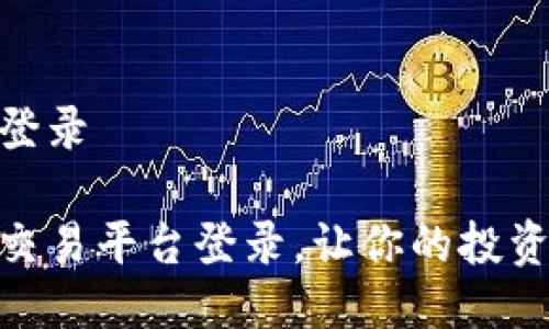 UPAY交易平台登录

轻松掌握UPAY交易平台登录，让你的投资之路更加顺畅！