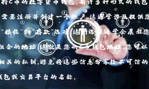 C币的具体钱包地址和管理方式通常取决于您使用的交易平台或钱包类型。一般来说，您可以遵循以下步骤找到您的C币钱包地址：

1. **选择一个钱包**：首先，您需要选择一个支持C币的数字货币钱包。有许多种形式的钱包，包括硬件钱包、软件钱包和在线钱包。

2. **创建账户**：如果您尚未拥有钱包账户，您需要注册并创建一个账户。这通常涉及提供您的电子邮件地址和密码，并完成一些安全验证。

3. **账户设置**：登录到您的钱包账户后，寻找“接收”或“存款”选项。这一选项通常会展示您的C币钱包地址。

4. **钱包地址**：您会看到一个串数字和字母组合的地址，这就是您的C币钱包地址。您可以将它复制并用于接收C币。

5. **注意安全**：确保保护好您的钱包地址和相关的私钥，避免将这些信息分享给不可信的人。

如果您需要更具体的帮助，请提供您所使用的钱包或交易平台的名称。