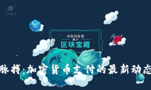 抓住时代的脉搏:加密货币支付的最新动态与未来趋势